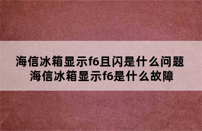 海信冰箱显示f6且闪是什么问题 海信冰箱显示f6是什么故障